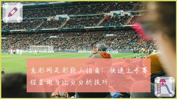 竞彩网足彩新人指南：快速上手赛程查询与比分分析技巧