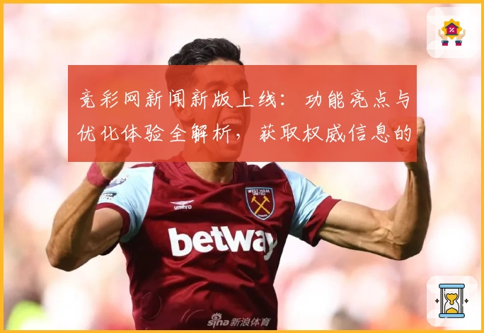 竞彩网新闻新版上线：功能亮点与优化体验全解析，获取权威信息的首选平台