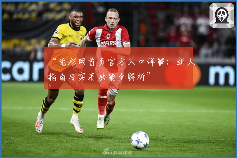 “竞彩网首页官方入口详解：新人指南与实用功能全解析”