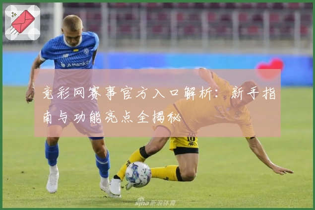 竞彩网赛事官方入口解析:新手指南与功能亮点全揭秘