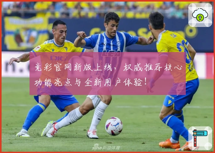 竞彩官网新版上线，权威推荐核心功能亮点与全新用户体验！
