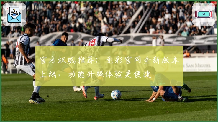 官方权威推荐：竞彩官网全新版本上线，功能升级体验更便捷