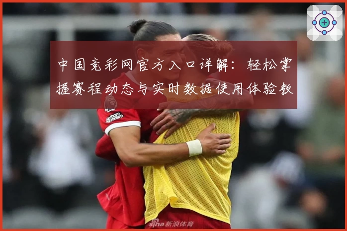 中国竞彩网官方入口详解：轻松掌握赛程动态与实时数据使用体验教程