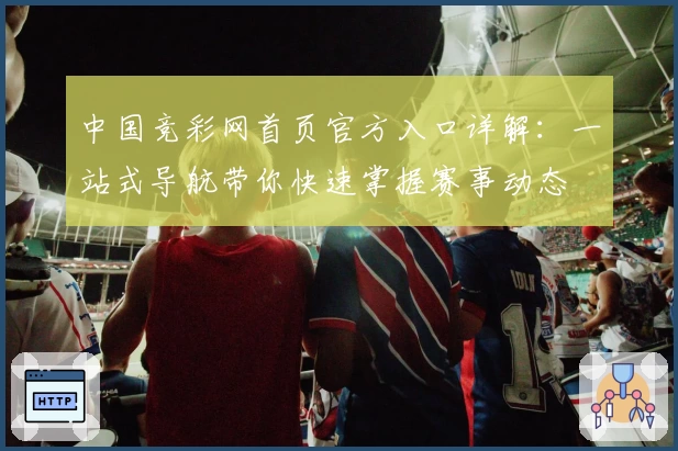 中国竞彩网首页官方入口详解：一站式导航带你快速掌握赛事动态