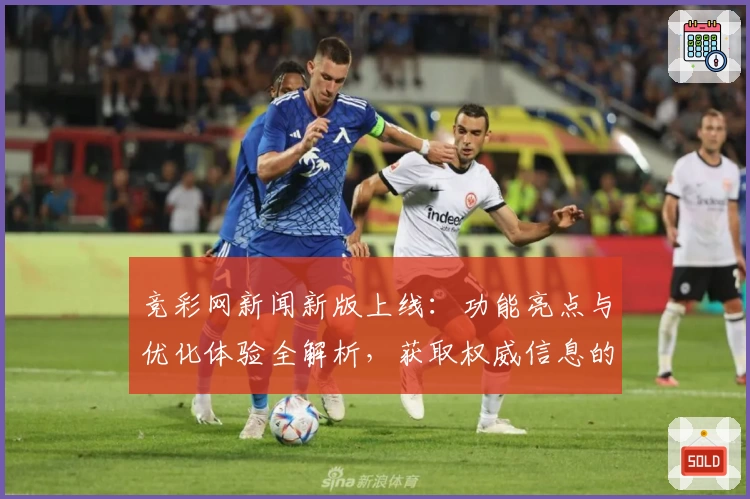 竞彩网新闻新版上线：功能亮点与优化体验全解析，获取权威信息的首选平台