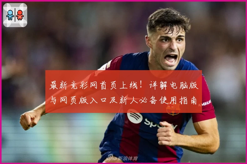 最新竞彩网首页上线！详解电脑版与网页版入口及新人必备使用指南