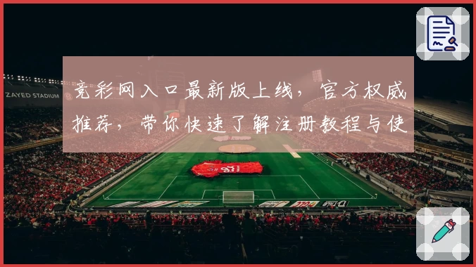竞彩网入口最新版上线，官方权威推荐，带你快速了解注册教程与使用体验