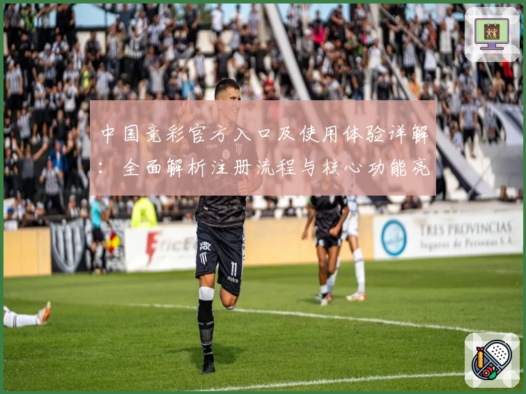 中国竞彩官方入口及使用体验详解：全面解析注册流程与核心功能亮点