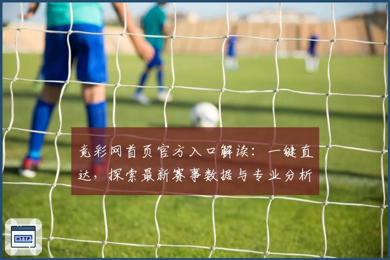竟彩网首页官方入口解读：一键直达，探索最新赛事数据与专业分析助手