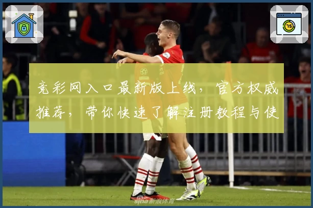 竞彩网入口最新版上线，官方权威推荐，带你快速了解注册教程与使用体验