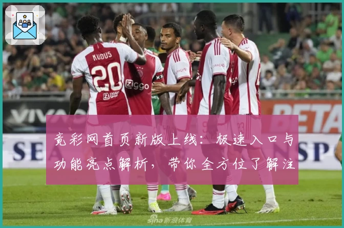 竟彩网首页新版上线：极速入口与功能亮点解析，带你全方位了解注册与使用新体验