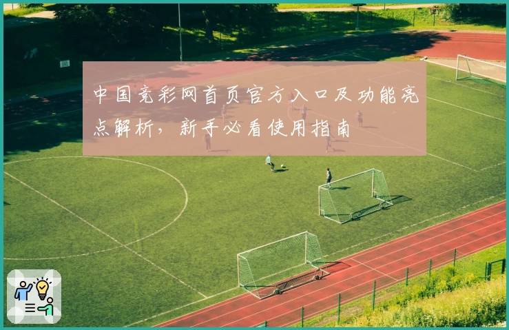 中国竞彩网首页官方入口及功能亮点解析,新手必看使用指南