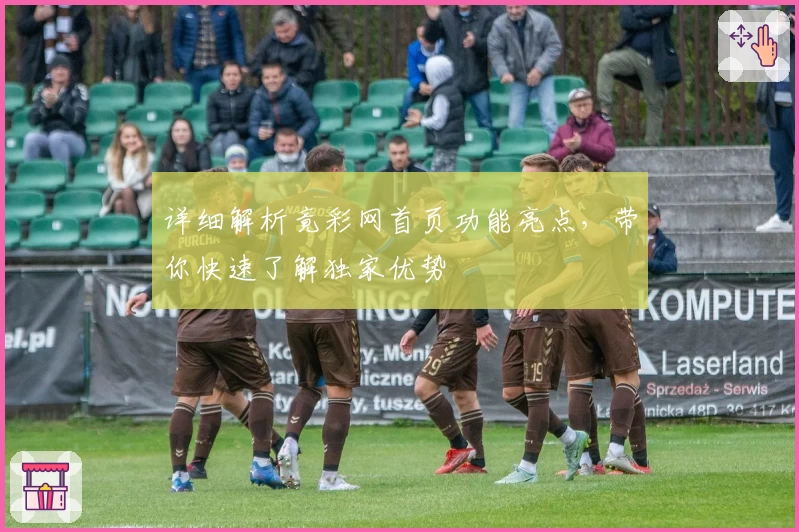 详细解析竟彩网首页功能亮点，带你快速了解独家优势