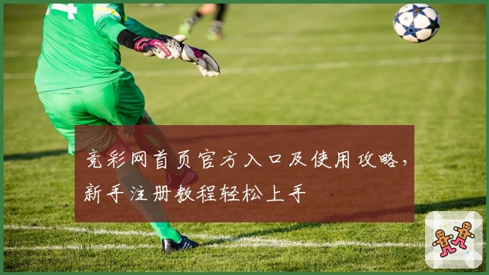 竞彩网首页官方入口及使用攻略，新手注册教程轻松上手