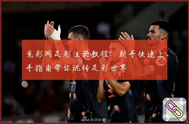 竞彩网足彩注册教程：新手快速上手指南带你玩转足彩世界