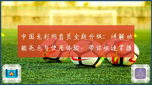 中国竞彩网首页全新升级:详解功能亮点与使用体验,带你快速掌握操作技巧