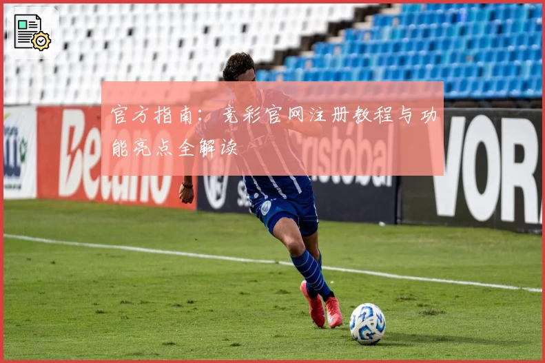 官方指南：竞彩官网注册教程与功能亮点全解读