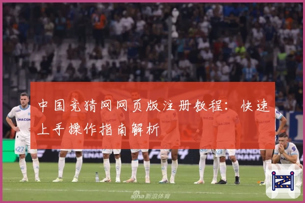 中国竞猜网网页版注册教程：快速上手操作指南解析