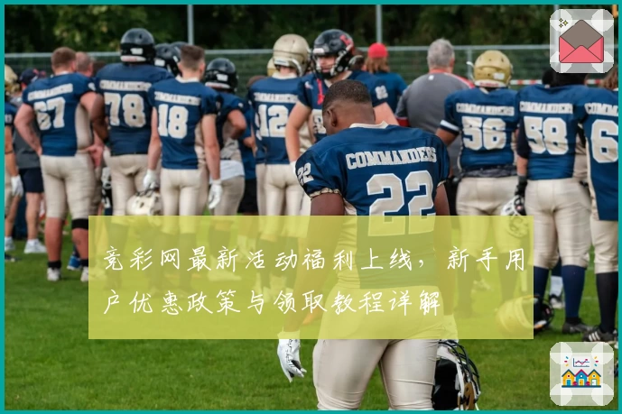 竞彩网最新活动福利上线，新手用户优惠政策与领取教程详解
