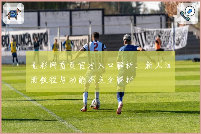 竞彩网首页官方入口解析：新人注册教程与功能亮点全解析