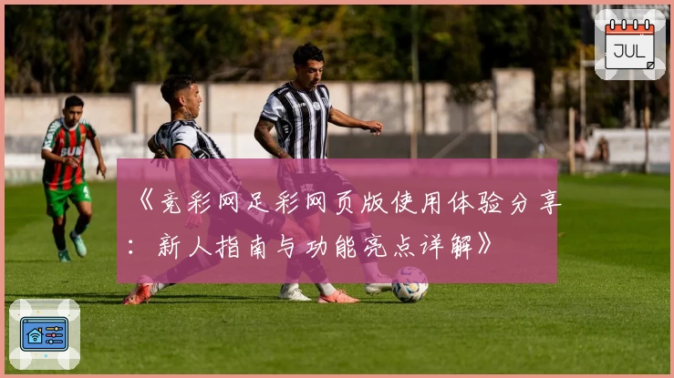 《竞彩网足彩网页版使用体验分享：新人指南与功能亮点详解》