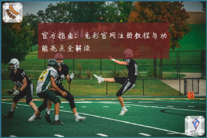 官方指南：竞彩官网注册教程与功能亮点全解读