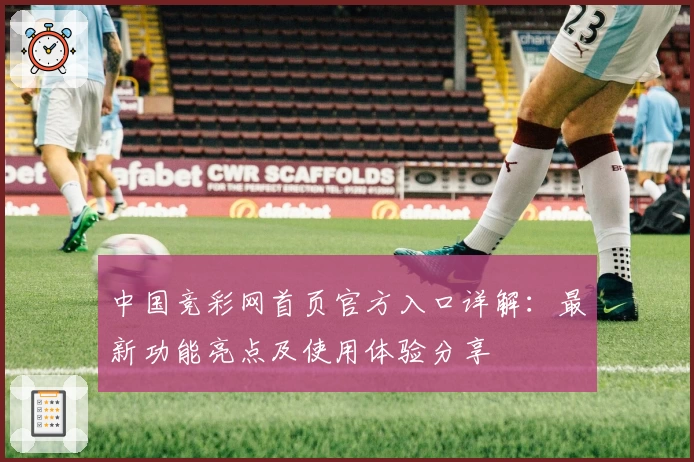 中国竞彩网首页官方入口详解：最新功能亮点及使用体验分享