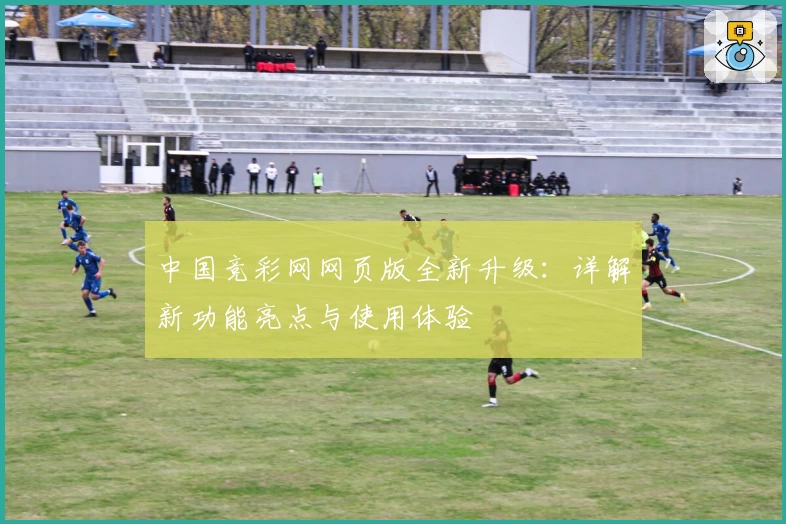 中国竞彩网网页版全新升级：详解新功能亮点与使用体验