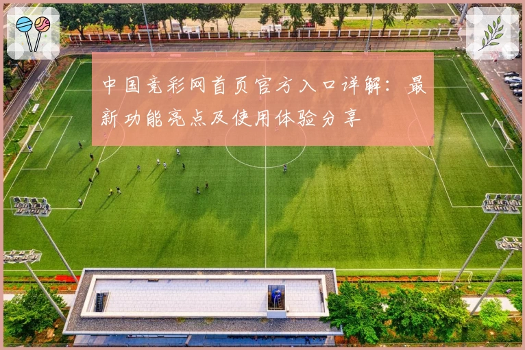 中国竞彩网首页官方入口详解：最新功能亮点及使用体验分享