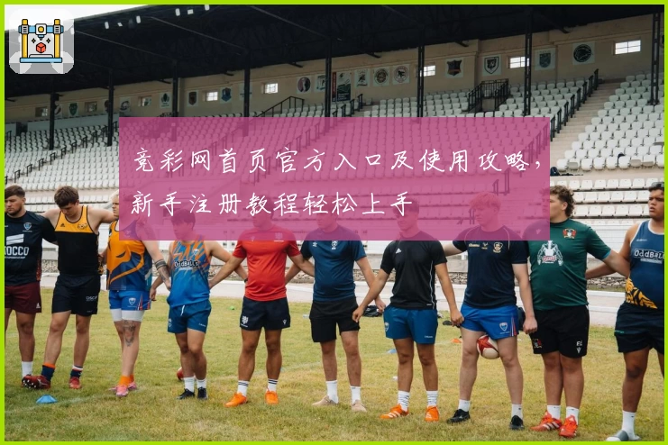 竞彩网首页官方入口及使用攻略，新手注册教程轻松上手