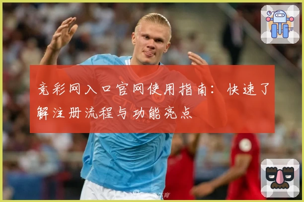 竞彩网入口官网使用指南：快速了解注册流程与功能亮点