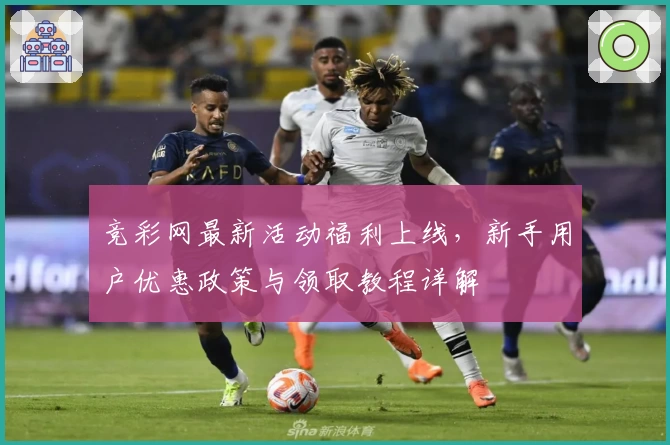 竞彩网最新活动福利上线,新手用户优惠政策与领取教程详解