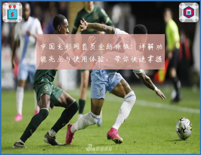 中国竞彩网首页全新升级：详解功能亮点与使用体验，带你快速掌握操作技巧