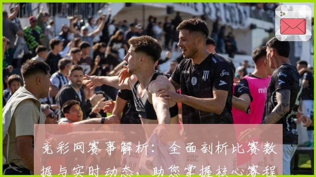 竞彩网赛事解析：全面剖析比赛数据与实时动态，助您掌握核心赛程资讯