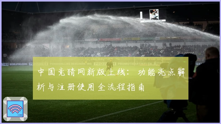 中国竞猜网新版上线：功能亮点解析与注册使用全流程指南