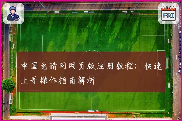 中国竞猜网网页版注册教程：快速上手操作指南解析