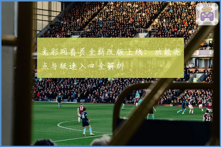竞彩网首页全新改版上线：功能亮点与极速入口全解析