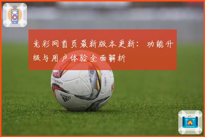 竞彩网首页最新版本更新：功能升级与用户体验全面解析