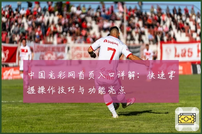 中国竞彩网首页入口详解：快速掌握操作技巧与功能亮点
