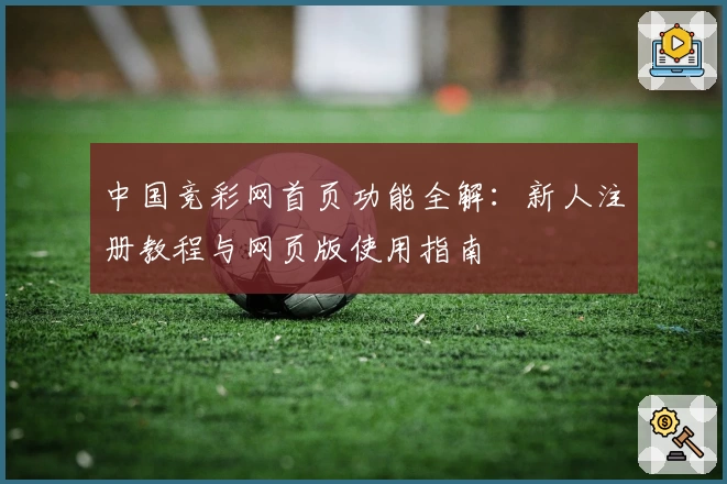 中国竞彩网首页功能全解：新人注册教程与网页版使用指南