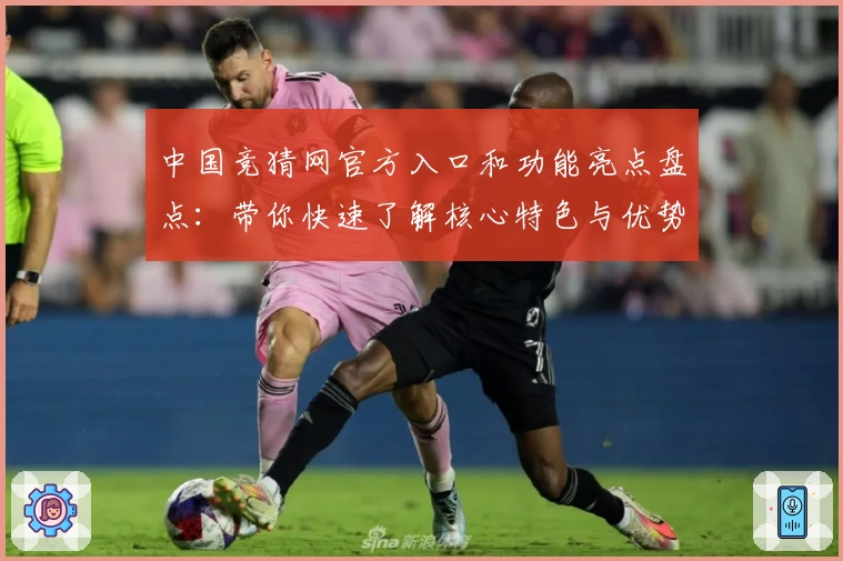 中国竞猜网官方入口和功能亮点盘点：带你快速了解核心特色与优势