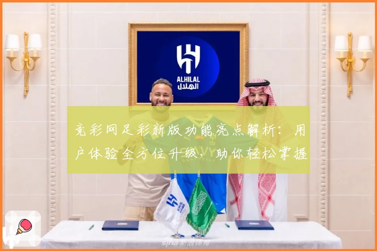竞彩网足彩新版功能亮点解析：用户体验全方位升级，助你轻松掌握赛事动态