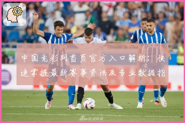 中国竞彩网首页官方入口解析：快速掌握最新赛事资讯及专业数据指南