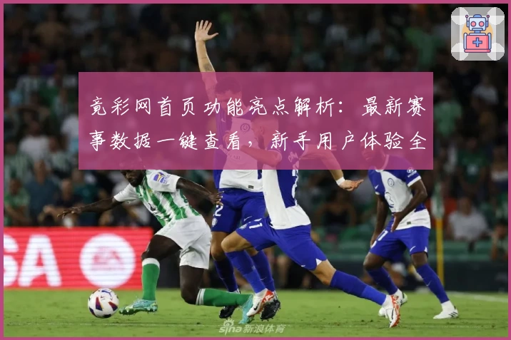 竟彩网首页功能亮点解析：最新赛事数据一键查看，新手用户体验全攻略