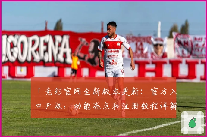 「竞彩官网全新版本更新：官方入口开放，功能亮点和注册教程详解」